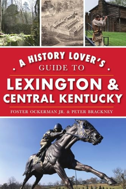 History Lover's Guide to Lexington & Central Kentucky, A by Foster Ockerman Jr., 9781467142991