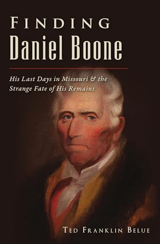 Finding Daniel Boone (His Last Days in Missouri and The Strange Fate of His Remains) by TED F. BELUE, 9781467145886