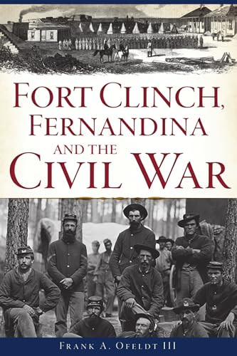 Fort Clinch, Fernandina and the Civil War by Frank Ofeldt, 9781467145961