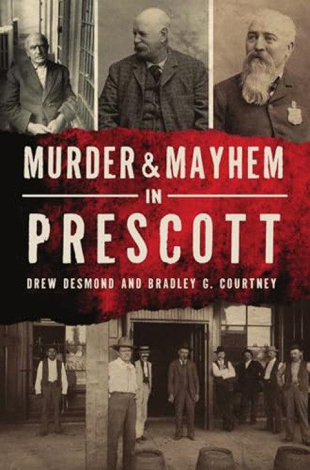 Murder & Mayhem in Prescott by Drew Desmond, Bradley G. Courtney, 9781467144322