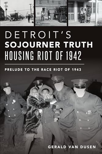 Detroit's Sojourner Truth Housing Riot of 1942 (Prelude to the Race Riot of 1943) by Gerald Van Dusen, 9781467146968