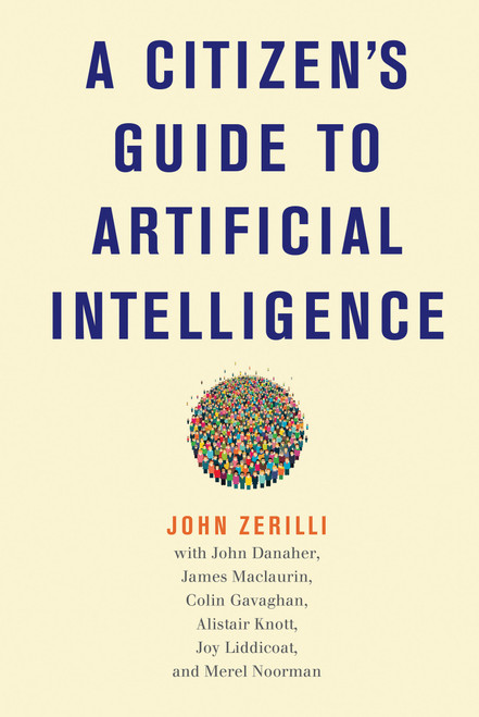 A Citizen's Guide to Artificial Intelligence by John Zerilli, John Danaher, James Maclaurin, Colin Gavaghan, Alistair Knott, 9780262044813