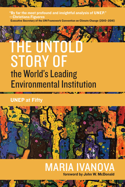 The Untold Story of the World's Leading Environmental Institution (UNEP at Fifty) by Maria Ivanova, John W. McDonald, 9780262542104