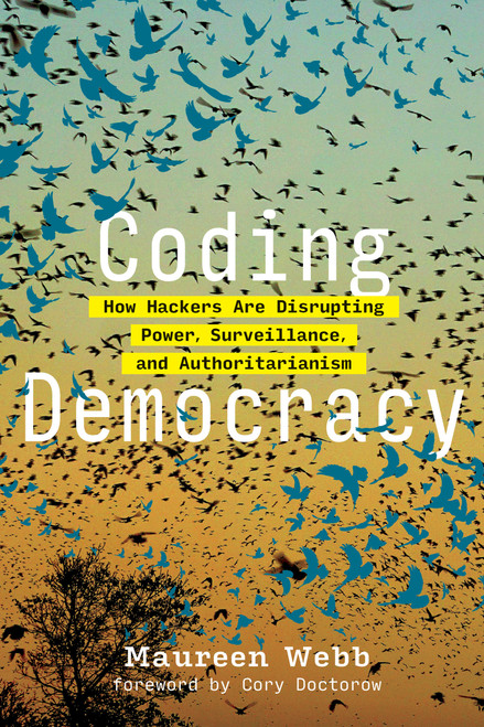 Coding Democracy (How Hackers Are Disrupting Power, Surveillance, and Authoritarianism) by Maureen Webb, Cory Doctorow, 9780262542289