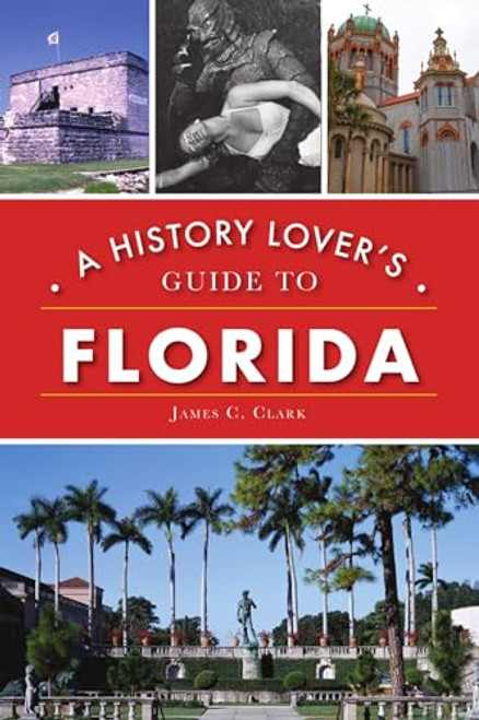 History Lover's Guide to Florida, A by James C. Clark, 9781467143387
