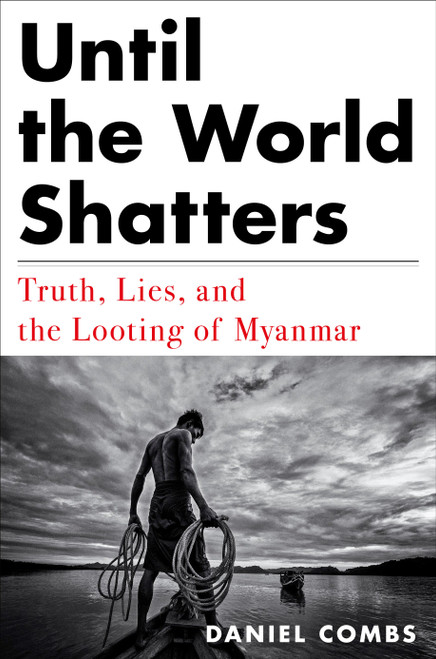 Until the World Shatters (Truth, Lies, and the Looting of Myanmar) by Daniel Combs, 9781612198873