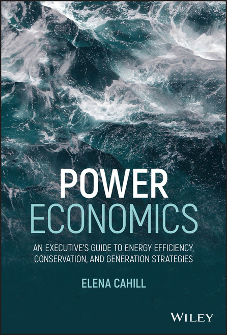 Power Economics (An Executive's Guide to Energy Efficiency, Conservation, and Generation Strategies) by Elena Cahill, 9781119707707