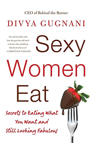 Sexy Women Eat (Secrets to Eating What You Want and Still Looking Fabulous) by Divya Gugnani, 9780061998829