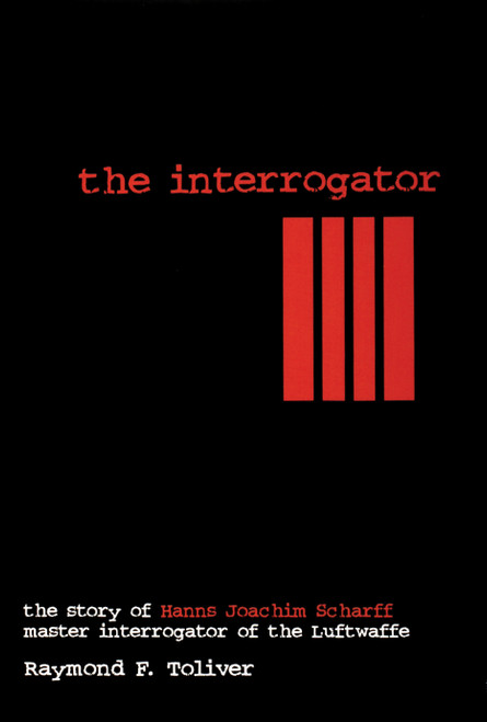 The Interrogator (The Story of Hanns-Joachim Scharff, Master Interrogator of the Luftwaffe) by Raymond F. Toliver, 9780764302619