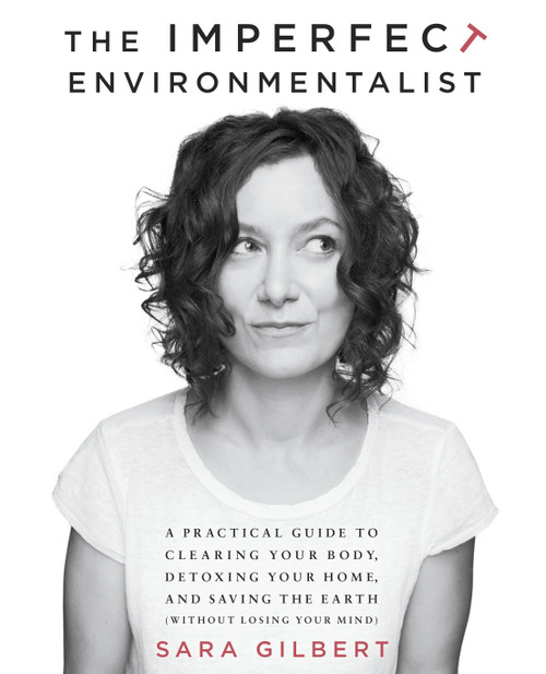 The Imperfect Environmentalist (A Practical Guide to Clearing Your Body, Detoxing Your Home, and Saving the Earth (Without Losing Your Mind)) by Sara Gilbert, 9780345537584