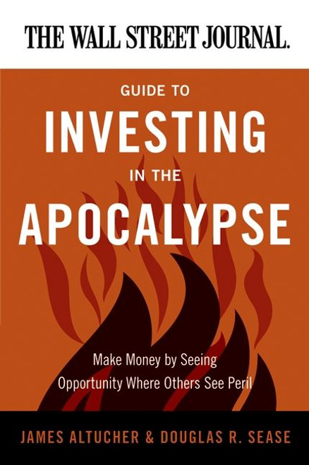 The Wall Street Journal Guide to Investing in the Apocalypse (Make Money by Seeing Opportunity Where Others See Peril) by James Altucher, Douglas R. Sease, 9780062001320
