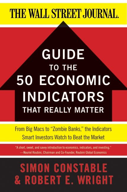 The WSJ Guide to the 50 Economic Indicators That Really Matter by Simon Constable, Robert E. Wright, 9780062001382