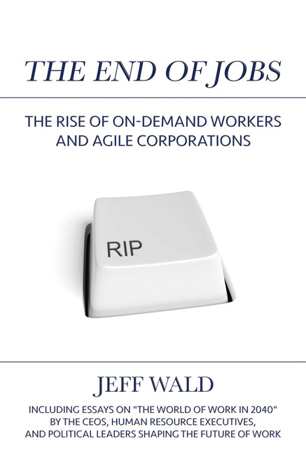 The End of Jobs (The Rise of On-Demand Workers and Agile Corporations) by Jeff Wald, 9781642934359