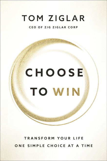 Choose to Win (Transform Your Life, One Simple Choice at a Time) - 9781400209538 by Tom Ziglar, 9781400209538