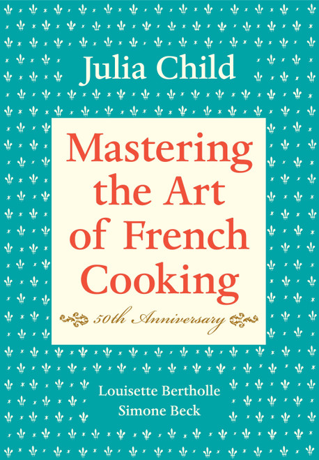 Mastering the Art of French Cooking, Volume I (50th Anniversary Edition: A Cookbook) by Julia Child, Louisette Bertholle, Simone Beck, 9780375413407
