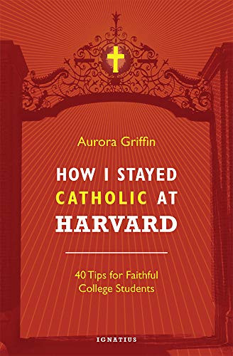 How I Stayed Catholic at Harvard (40 Tips for Faithful College Students) by Aurora Griffin, 9781621641285