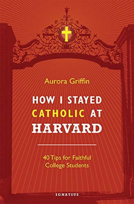 How I Stayed Catholic at Harvard (40 Tips for Faithful College Students) by Aurora Griffin, 9781621641285