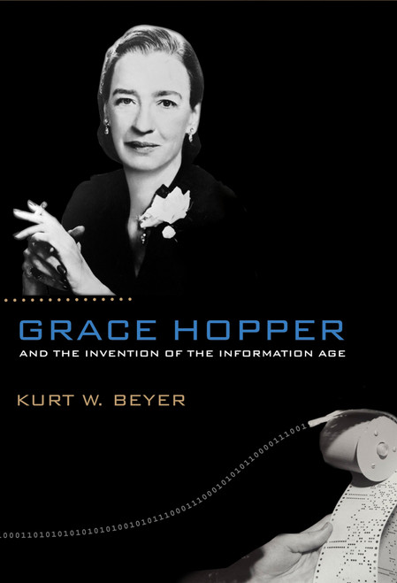 Grace Hopper and the Invention of the Information Age by Kurt W. Beyer, 9780262517263