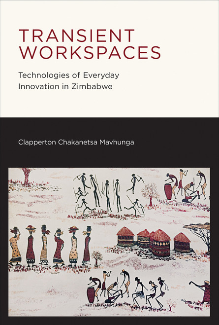 Transient Workspaces (Technologies of Everyday Innovation in Zimbabwe) by Clapperton Chakanetsa Mavhunga, 9780262537582