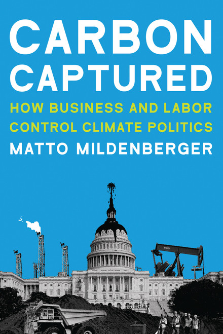 Carbon Captured (How Business and Labor Control Climate Politics) by Matto Mildenberger, 9780262538251