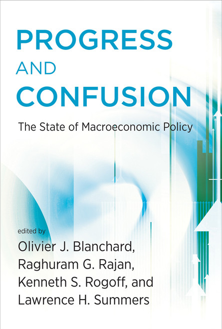 Progress and Confusion (The State of Macroeconomic Policy) by Olivier Blanchard, Raghuram Rajan, Kenneth Rogoff, Lawrence H. Summers, 9780262535991