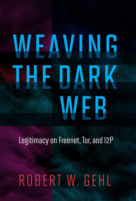 Weaving the Dark Web (Legitimacy on Freenet, Tor, and I2P) by Robert W. Gehl, 9780262038263