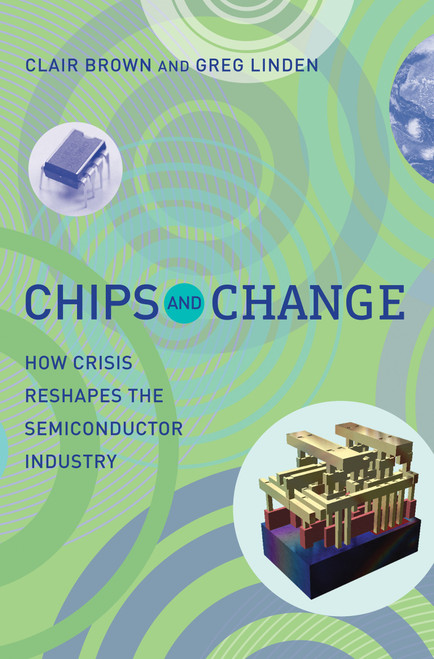 Chips and Change (How Crisis Reshapes the Semiconductor Industry) by Clair Brown, Greg Linden, 9780262516822