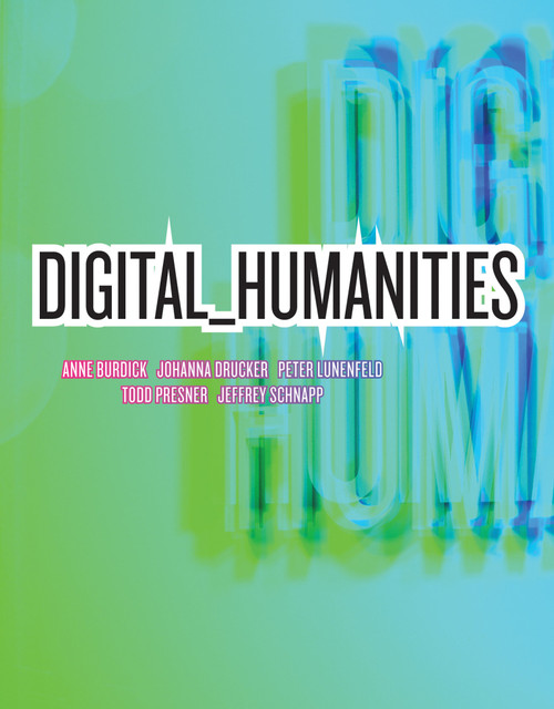 Digital_Humanities by Anne Burdick, Johanna Drucker, Peter Lunenfeld, Todd Presner, Jeffrey Schnapp, 9780262528863