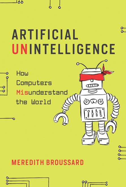 Artificial Unintelligence (How Computers Misunderstand the World) by Meredith Broussard, 9780262537018