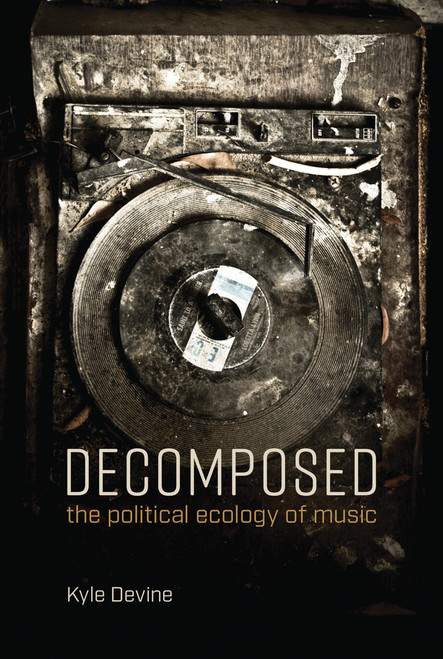 Decomposed (The Political Ecology of Music) by Kyle Devine, 9780262537780