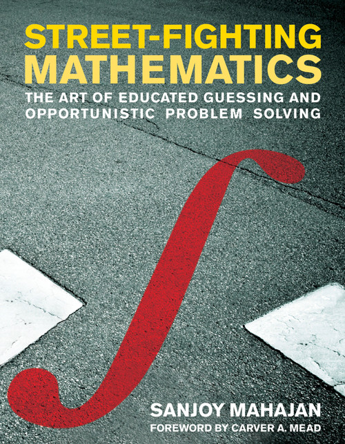 Street-Fighting Mathematics (The Art of Educated Guessing and Opportunistic Problem Solving) by Sanjoy Mahajan, Carver A. Mead, 9780262514293