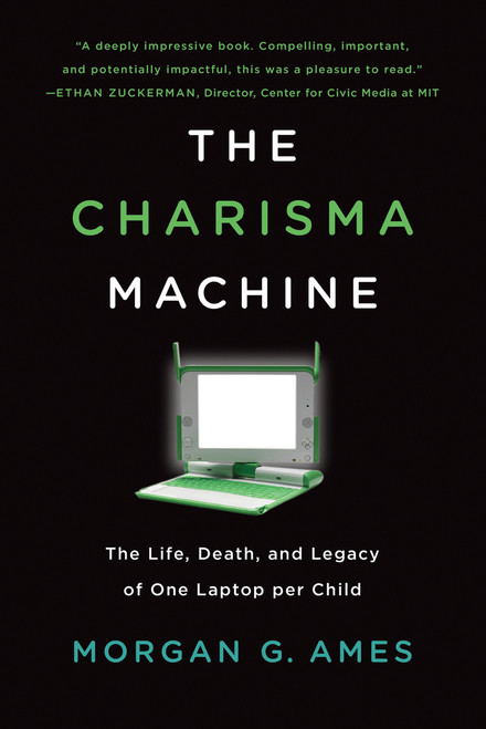 The Charisma Machine (The Life, Death, and Legacy of One Laptop per Child) by Morgan G. Ames, 9780262537445