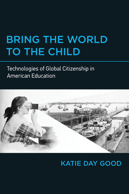 Bring the World to the Child (Technologies of Global Citizenship in American Education) by Katie Day Good, 9780262538022