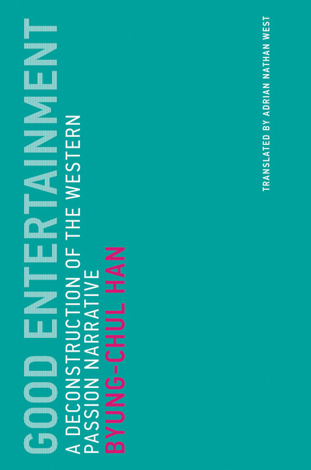 Good Entertainment (A Deconstruction of the Western Passion Narrative) by Byung-Chul Han, Adrian Nathan West, 9780262537506