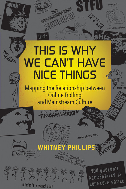 This Is Why We Can't Have Nice Things (Mapping the Relationship between Online Trolling and Mainstream Culture) by Whitney Phillips, 9780262529877
