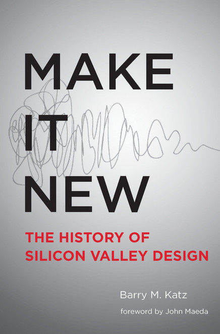 Make It New (A History of Silicon Valley Design) by Barry M. Katz, John Maeda, 9780262533591