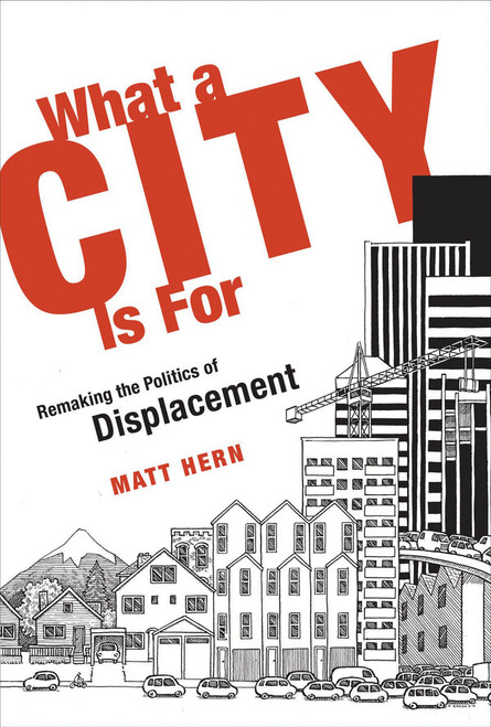 What a City Is For (Remaking the Politics of Displacement) by Matt Hern, 9780262534420