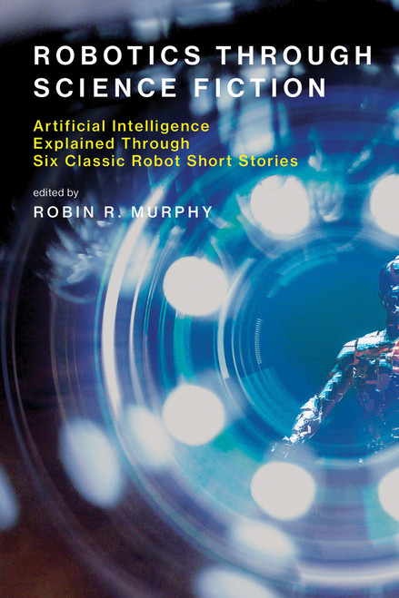 Robotics Through Science Fiction (Artificial Intelligence Explained Through Six Classic Robot Short Stories) by Robin R. Murphy, 9780262536264