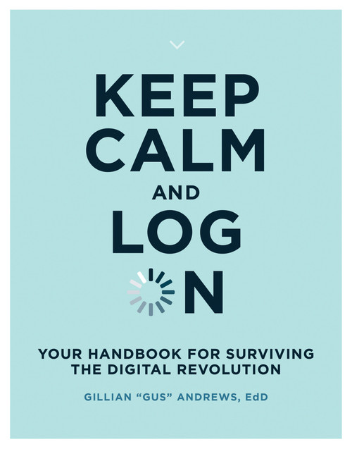 Keep Calm and Log On (Your Handbook for Surviving the Digital Revolution) by Gillian "Gus" Andrews, 9780262538763