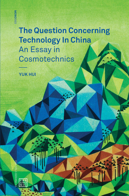 The Question Concerning Technology in China (An Essay in Cosmotechnics) by Yuk Hui, 9780995455009