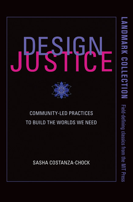 Design Justice (Community-Led Practices to Build the Worlds We Need) by Sasha Costanza-Chock, 9780262043458