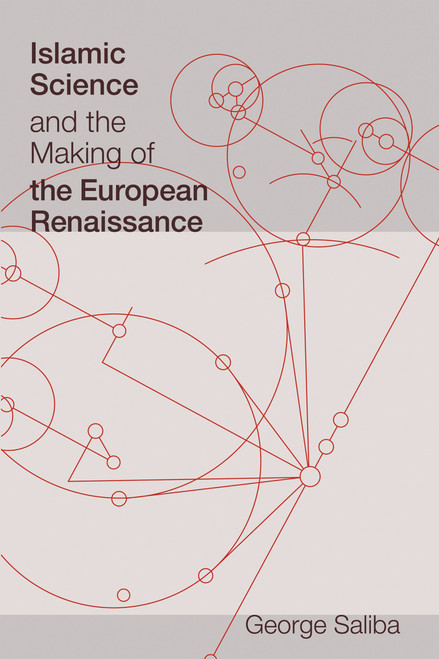 Islamic Science and the Making of the European Renaissance by George Saliba, 9780262516150