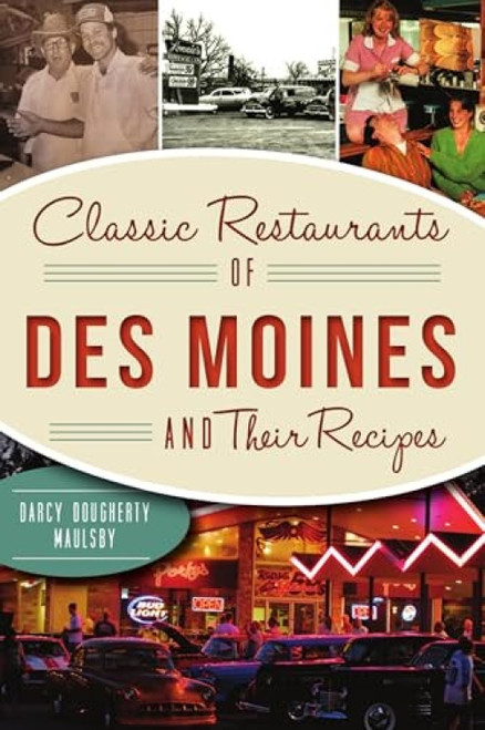 Classic Restaurants of Des Moines and Their Recipes by Darcy Dougherty-Maulsby, 9781467145459