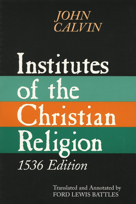 Institutes of the Christian Religion, 1536 Edition by John Calvin, 9780802841674