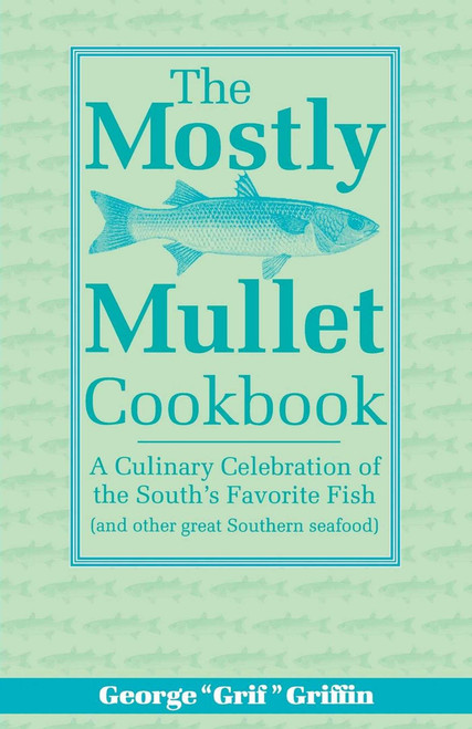 The Mostly Mullet Cookbook (A Culinary Celebration of the South's Favorite Fish (and Other Great Southern Seafood)) by George Griffin, 9781561641475