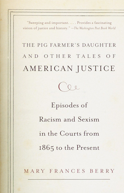 The Pig Farmer's Daughter and Other Tales of American Justice (Episodes of Racism and Sexism in the Courts from 1865 to the Present) by Mary Frances Berry, 9780375707469
