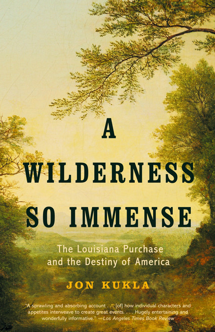 A Wilderness So Immense (The Louisiana Purchase and the Destiny of America) by Jon Kukla, 9780375707612