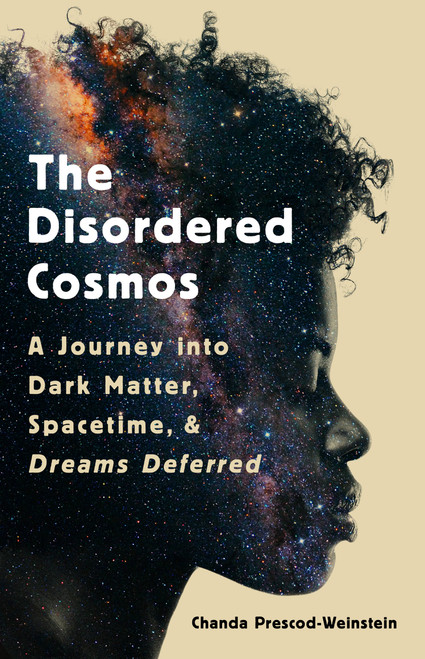 The Disordered Cosmos (A Journey into Dark Matter, Spacetime, and Dreams Deferred) by Chanda Prescod-Weinstein, 9781541724709