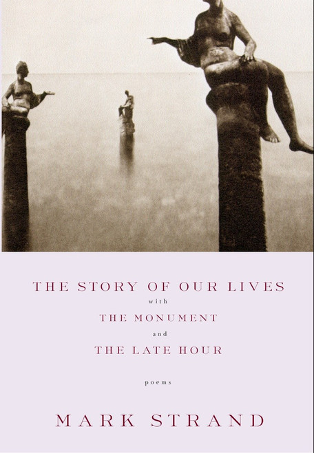 The Story of Our Lives (with The Monument and The Late Hour) by Mark Strand, 9780375709753