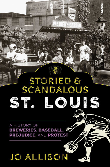 Storied & Scandalous St. Louis (A History of Breweries, Baseball, Prejudice, and Protest) by Jo Allison, 9781493059171